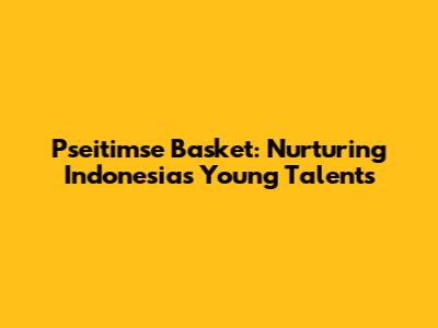 Pseitimse Basket: Nurturing Indonesia's Young Talents