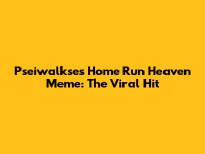 Pseiwalkse's Home Run Heaven Meme: The Viral Hit