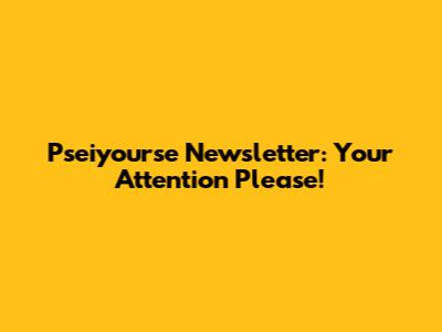 Pseiyourse Newsletter: Your Attention Please!