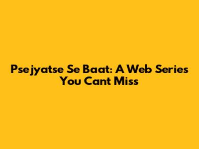 Psejyatse Se Baat: A Web Series You Can't Miss