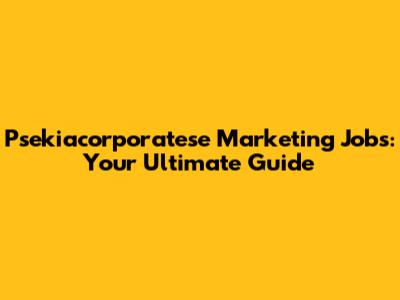 Psekiacorporatese Marketing Jobs: Your Ultimate Guide