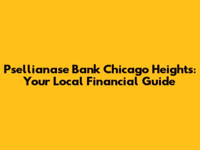 Psellianase Bank Chicago Heights: Your Local Financial Guide