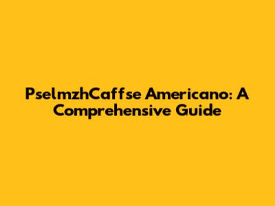 PselmzhCaffse Americano: A Comprehensive Guide