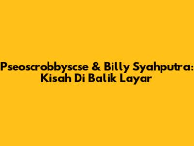 Pseoscrobbyscse & Billy Syahputra: Kisah Di Balik Layar