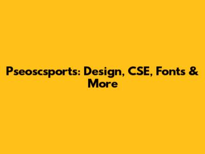 Pseoscsports: Design, CSE, Fonts & More