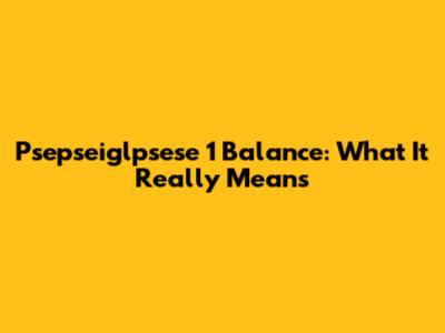 Psepseiglpsese 1 Balance: What It Really Means