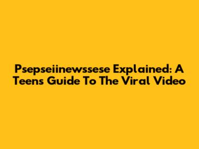 Psepseiinewssese Explained: A Teen's Guide To The Viral Video