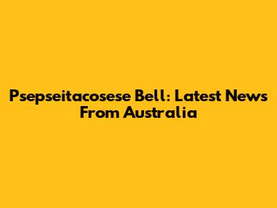 Psepseitacosese Bell: Latest News From Australia
