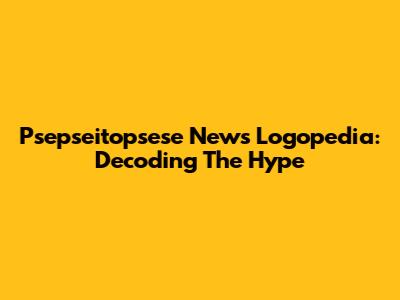 Psepseitopsese News Logopedia: Decoding The Hype