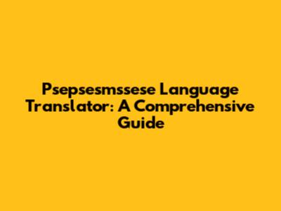 Psepsesmssese Language Translator: A Comprehensive Guide