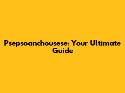 Psepsoanchousese: Your Ultimate Guide