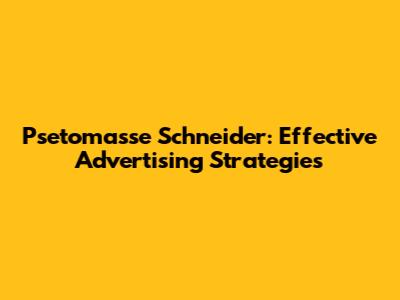 Psetomasse Schneider: Effective Advertising Strategies