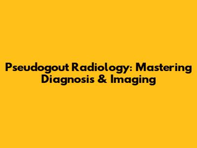Pseudogout Radiology: Mastering Diagnosis & Imaging