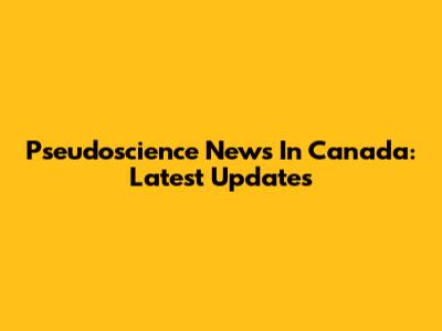 Pseudoscience News In Canada: Latest Updates