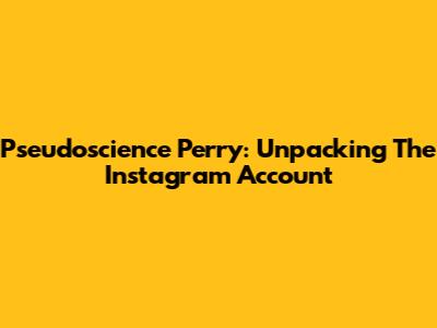 Pseudoscience Perry: Unpacking The Instagram Account