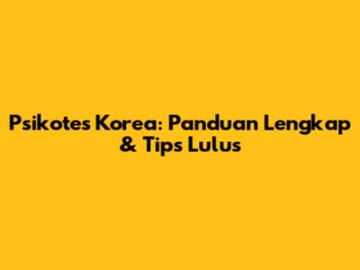 Psikotes Korea: Panduan Lengkap & Tips Lulus