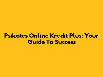 Psikotes Online Kredit Plus: Your Guide To Success