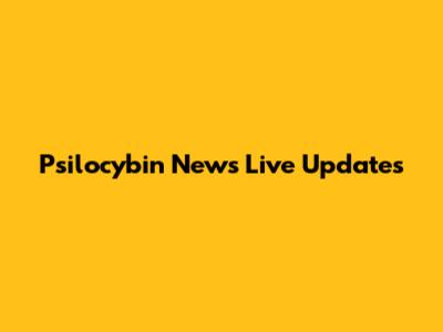Psilocybin News Live Updates