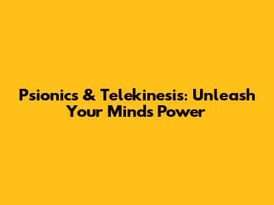 Psionics & Telekinesis: Unleash Your Mind's Power