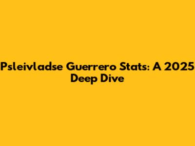 Psleivladse Guerrero Stats: A 2025 Deep Dive