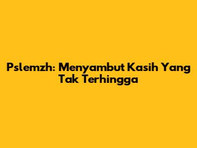 Pslemzh: Menyambut Kasih Yang Tak Terhingga