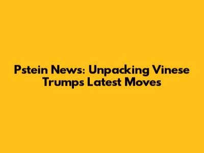 Pstein News: Unpacking Vinese Trump's Latest Moves