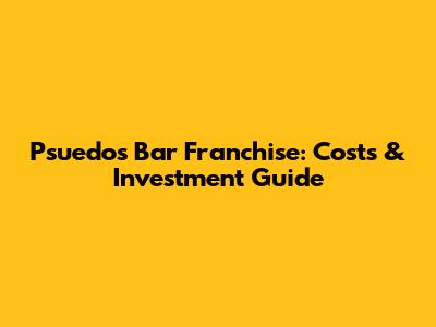 Psuedo's Bar Franchise: Costs & Investment Guide