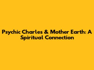 Psychic Charles & Mother Earth: A Spiritual Connection