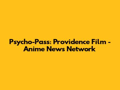 Psycho-Pass: Providence Film - Anime News Network