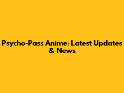 Psycho-Pass Anime: Latest Updates & News