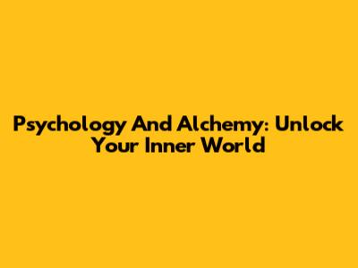 Psychology And Alchemy: Unlock Your Inner World