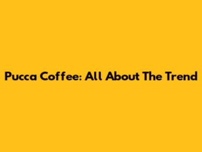 Pucca Coffee: All About The Trend