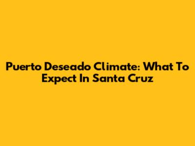Puerto Deseado Climate: What To Expect In Santa Cruz