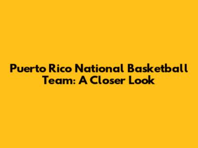 Puerto Rico National Basketball Team: A Closer Look
