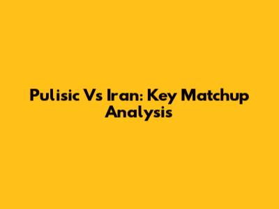 Pulisic Vs Iran: Key Matchup Analysis