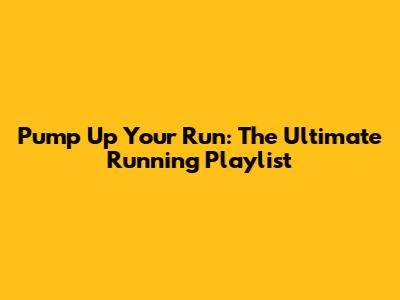 Pump Up Your Run: The Ultimate Running Playlist