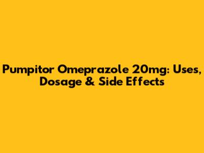 Pumpitor Omeprazole 20mg: Uses, Dosage & Side Effects