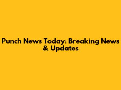 Punch News Today: Breaking News & Updates