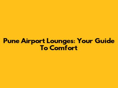 Pune Airport Lounges: Your Guide To Comfort