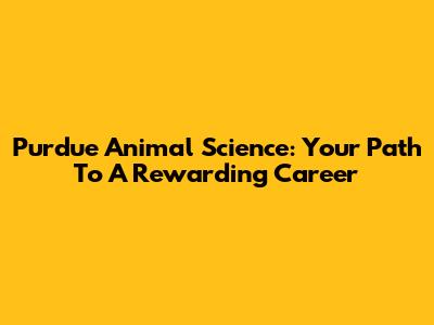 Purdue Animal Science: Your Path To A Rewarding Career