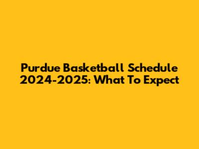 Purdue Basketball Schedule 2024-2025: What To Expect