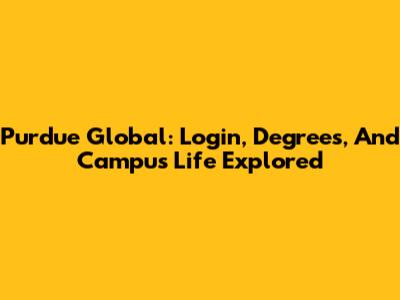 Purdue Global: Login, Degrees, And Campus Life Explored