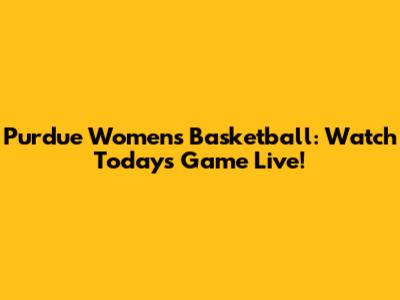 Purdue Women's Basketball: Watch Today's Game Live!