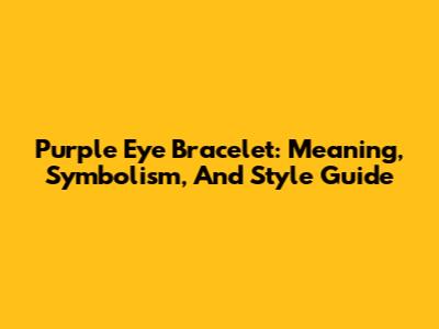 Purple Eye Bracelet: Meaning, Symbolism, And Style Guide