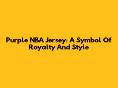 Purple NBA Jersey: A Symbol Of Royalty And Style