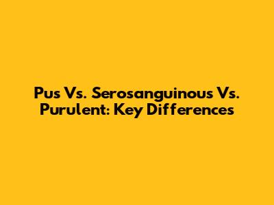 Pus Vs. Serosanguinous Vs. Purulent: Key Differences