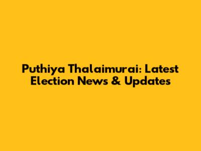 Puthiya Thalaimurai: Latest Election News & Updates