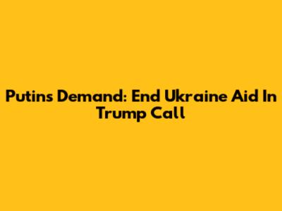 Putin's Demand: End Ukraine Aid In Trump Call