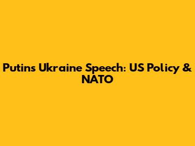 Putin's Ukraine Speech: US Policy & NATO