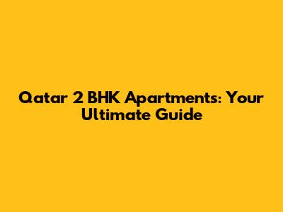 Qatar 2 BHK Apartments: Your Ultimate Guide